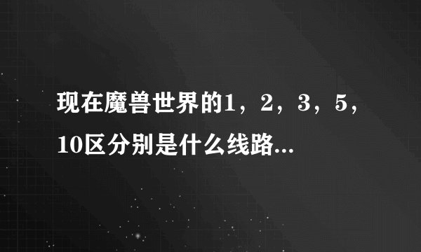 现在魔兽世界的1，2，3，5，10区分别是什么线路的。网通还是电信。