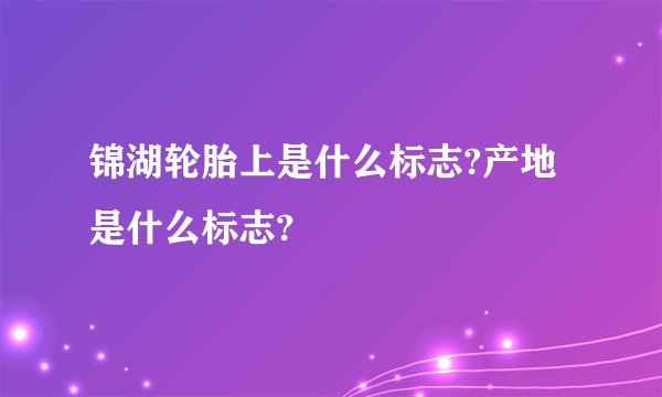 锦湖轮胎上是什么标志?产地是什么标志?