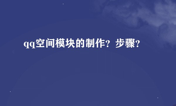 qq空间模块的制作？步骤？