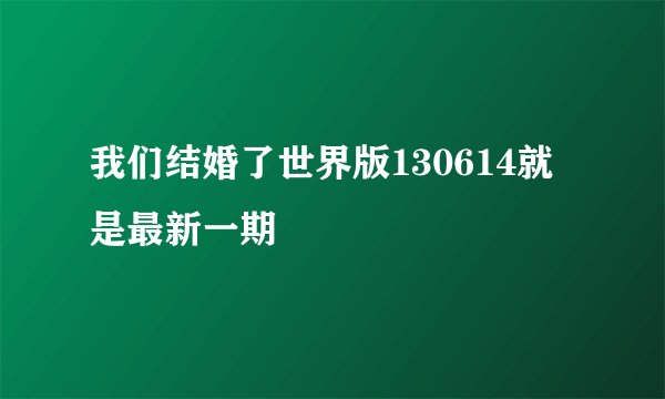 我们结婚了世界版130614就是最新一期