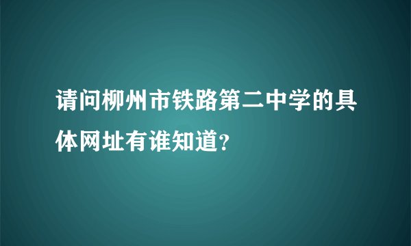 请问柳州市铁路第二中学的具体网址有谁知道？