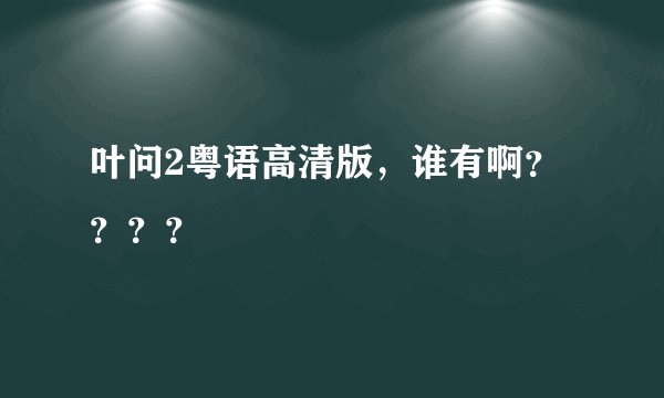 叶问2粤语高清版，谁有啊？？？？