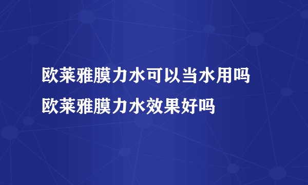 欧莱雅膜力水可以当水用吗 欧莱雅膜力水效果好吗