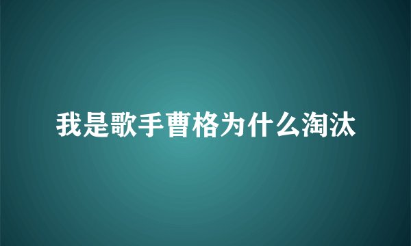 我是歌手曹格为什么淘汰