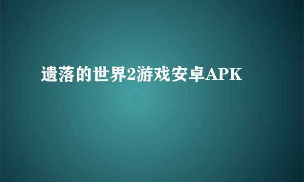 遗落的世界2游戏安卓APK
