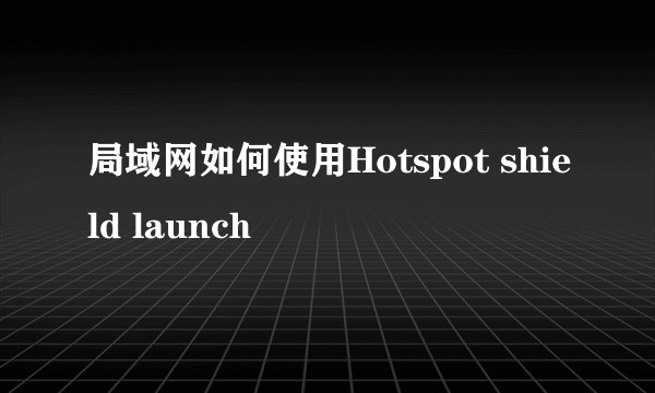 局域网如何使用Hotspot shield launch