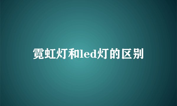 霓虹灯和led灯的区别