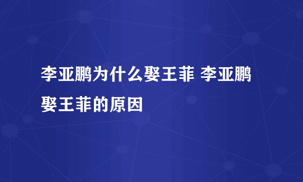 李亚鹏为什么娶王菲 李亚鹏娶王菲的原因