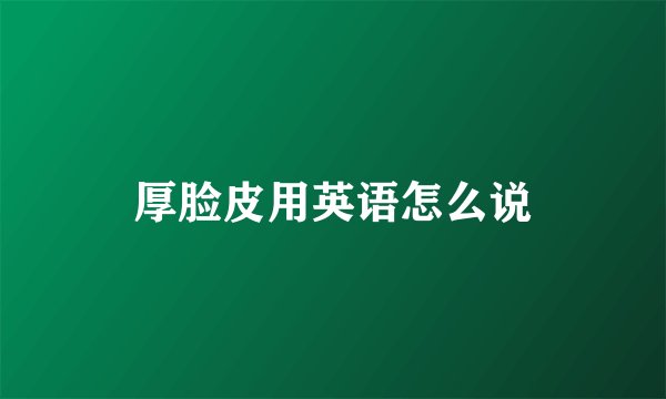 厚脸皮用英语怎么说