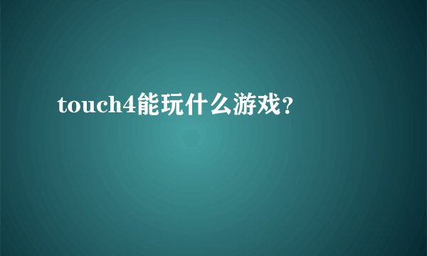 touch4能玩什么游戏？