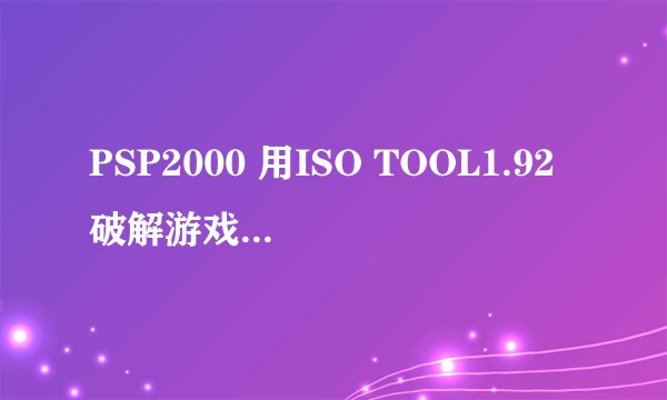 PSP2000 用ISO TOOL1.92破解游戏后卡住,自动关机,然后开机后一点游戏文件夹又是卡住自己动关机