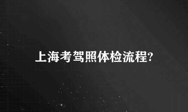 上海考驾照体检流程?