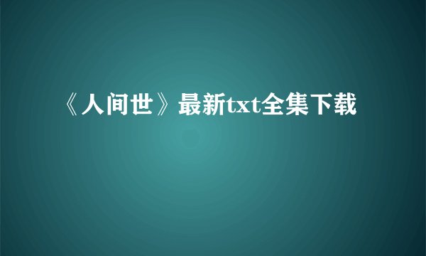 《人间世》最新txt全集下载