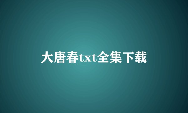 大唐春txt全集下载