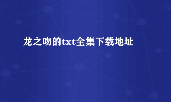 龙之吻的txt全集下载地址