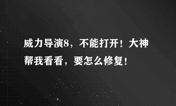 威力导演8，不能打开！大神帮我看看，要怎么修复！