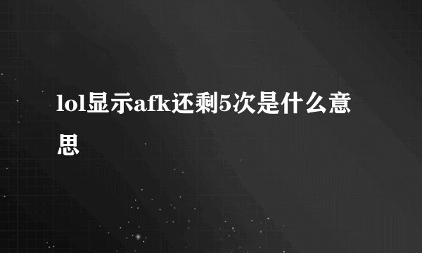 lol显示afk还剩5次是什么意思