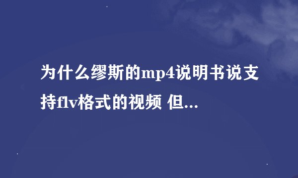 为什么缪斯的mp4说明书说支持flv格式的视频 但我下载的flv格式的视频文件又放不了？怎么回事？？？？？