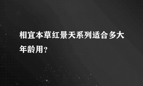 相宜本草红景天系列适合多大年龄用？