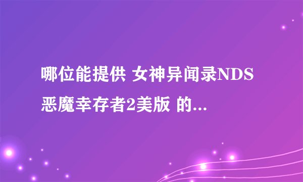 哪位能提供 女神异闻录NDS 恶魔幸存者2美版 的金手指啊