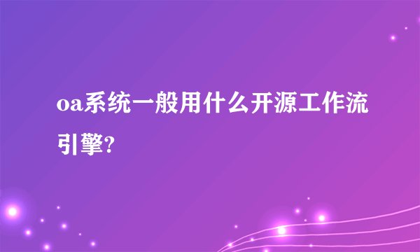 oa系统一般用什么开源工作流引擎?