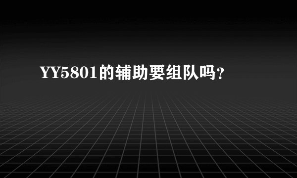 YY5801的辅助要组队吗？