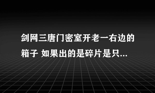 剑网三唐门密室开老一右边的箱子 如果出的是碎片是只有一个吗 然后进来接着刷吗