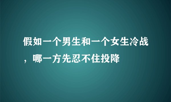 假如一个男生和一个女生冷战，哪一方先忍不住投降