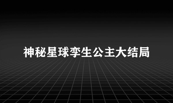 神秘星球孪生公主大结局