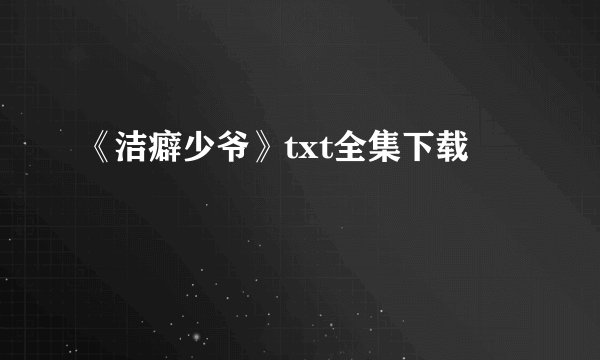 《洁癖少爷》txt全集下载