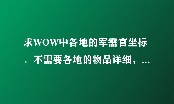 求WOW中各地的军需官坐标，不需要各地的物品详细，只要坐标！