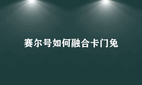 赛尔号如何融合卡门兔