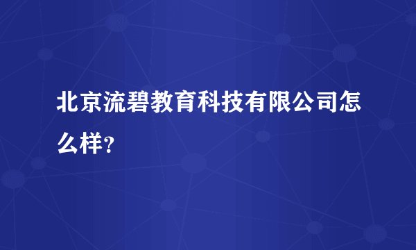 北京流碧教育科技有限公司怎么样？