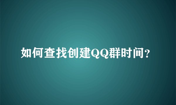 如何查找创建QQ群时间？