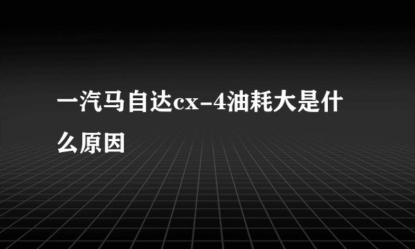 一汽马自达cx-4油耗大是什么原因