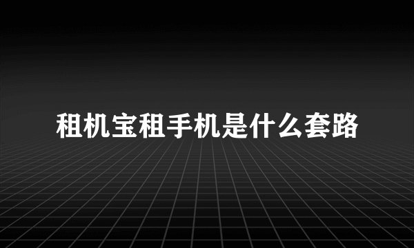 租机宝租手机是什么套路