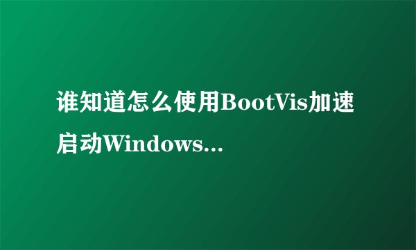 谁知道怎么使用BootVis加速启动Windows XP啊？