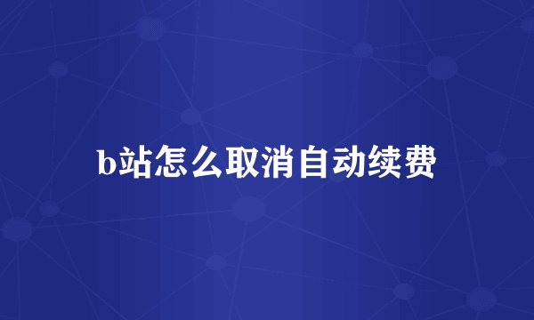b站怎么取消自动续费