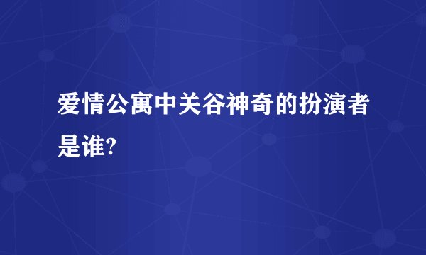 爱情公寓中关谷神奇的扮演者是谁?