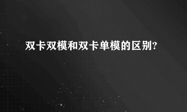 双卡双模和双卡单模的区别?