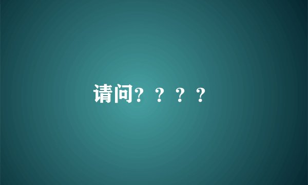 请问？？？？