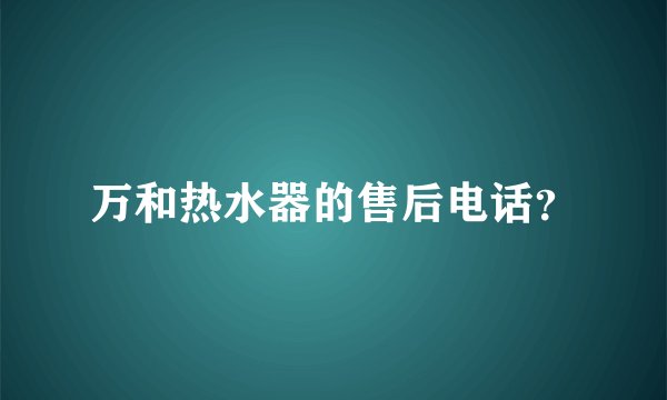 万和热水器的售后电话？