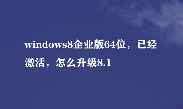 windows8企业版64位，已经激活，怎么升级8.1
