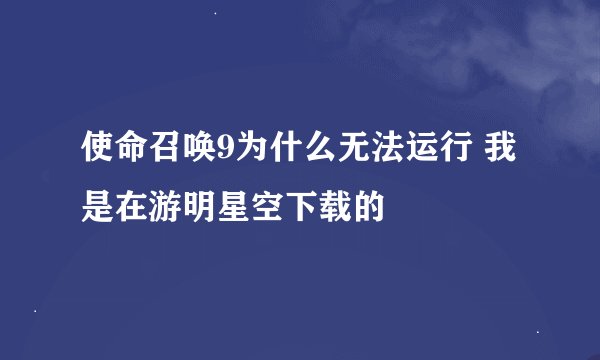 使命召唤9为什么无法运行 我是在游明星空下载的