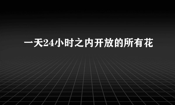 一天24小时之内开放的所有花