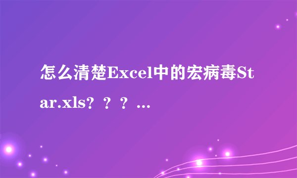 怎么清楚Excel中的宏病毒Star.xls？？？我是电脑盲，看他们说写代码，在哪写的？