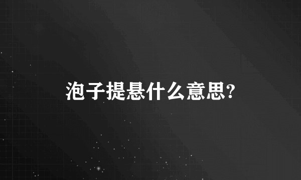泡子提悬什么意思?