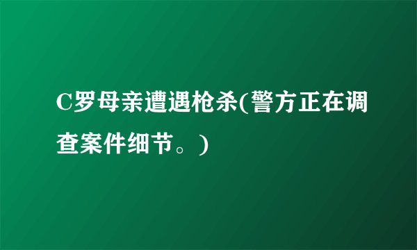 C罗母亲遭遇枪杀(警方正在调查案件细节。)