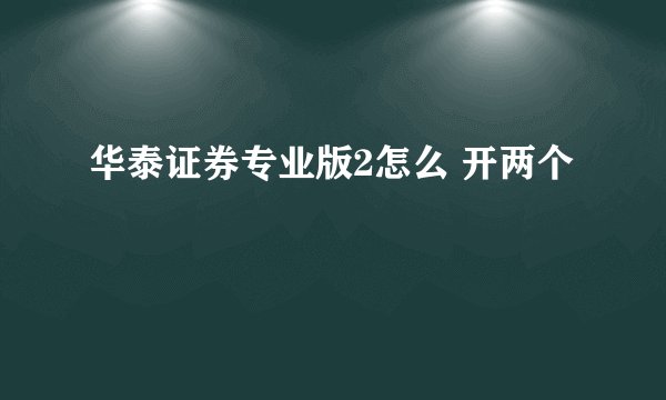 华泰证券专业版2怎么 开两个