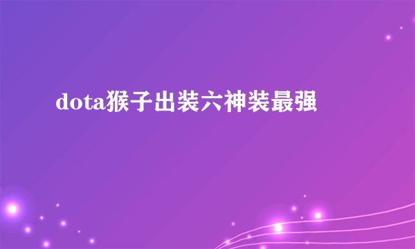 dota猴子出装六神装最强